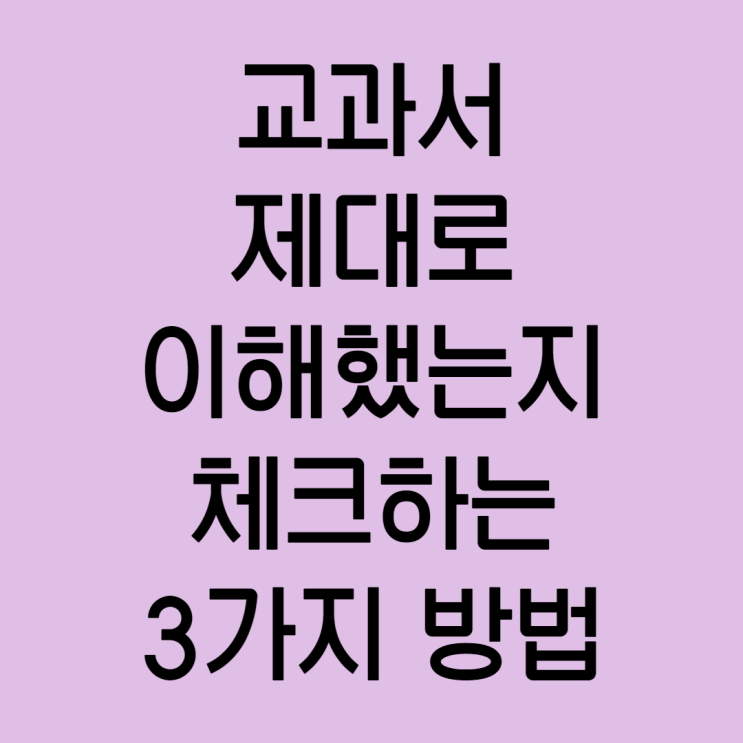 교과서 제대로 이해했는지 확인하는 3가지 방법 교과서 제대로 이해했는지 확인하는 3가지 방법