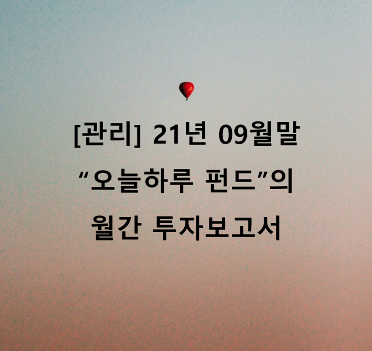 [관리] 21년 09월말 "오늘하루" 펀드의 월간 투자보고서