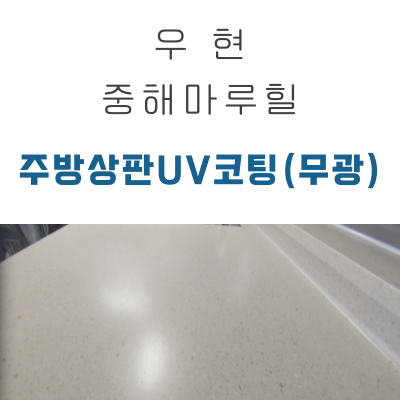  우현 중해마루힐 상판UV코팅 무광 작업 후기!