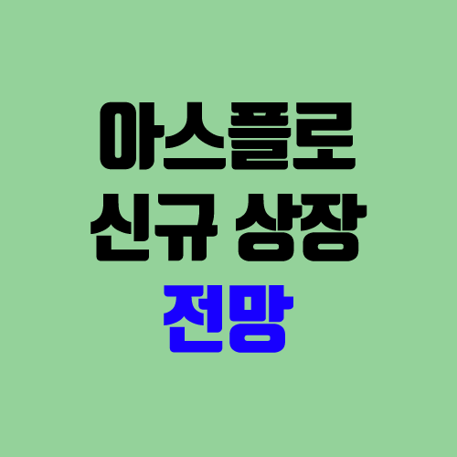 아스플로 주가 전망 (장외가, 시초가, 보호예수, 장외가격, 따상 가격, 유통 물량) 아스플로 주가 전망 (장외가, 시초가, 보호예수, 장외가격, 따상 가격, 유통 물량)