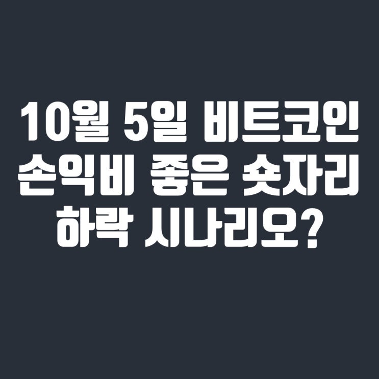  10월 5일 비트코인 분석 : 손익비 좋은 숏자리 도달