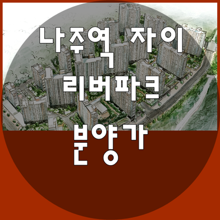  나주역 자이 리버파크 나주 빛가람에너지클러스터 개발호재 수혜지 11월 공급정보 [ft. 분양가, 모델하우스, 청약 1순위]