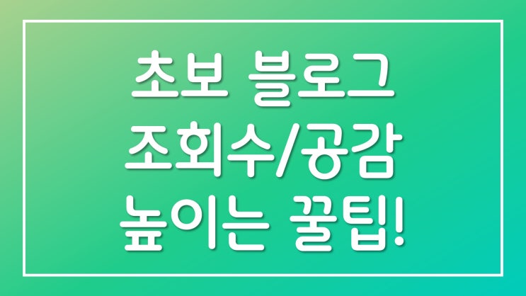  초보 블로거를 위한 블로그 조회수/공감 높이는 꿀팁