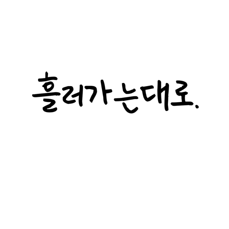  흘러가는대로.