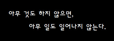  “아무 것도 하지 않으면, 아무 일도 일어나지 않는다 ”