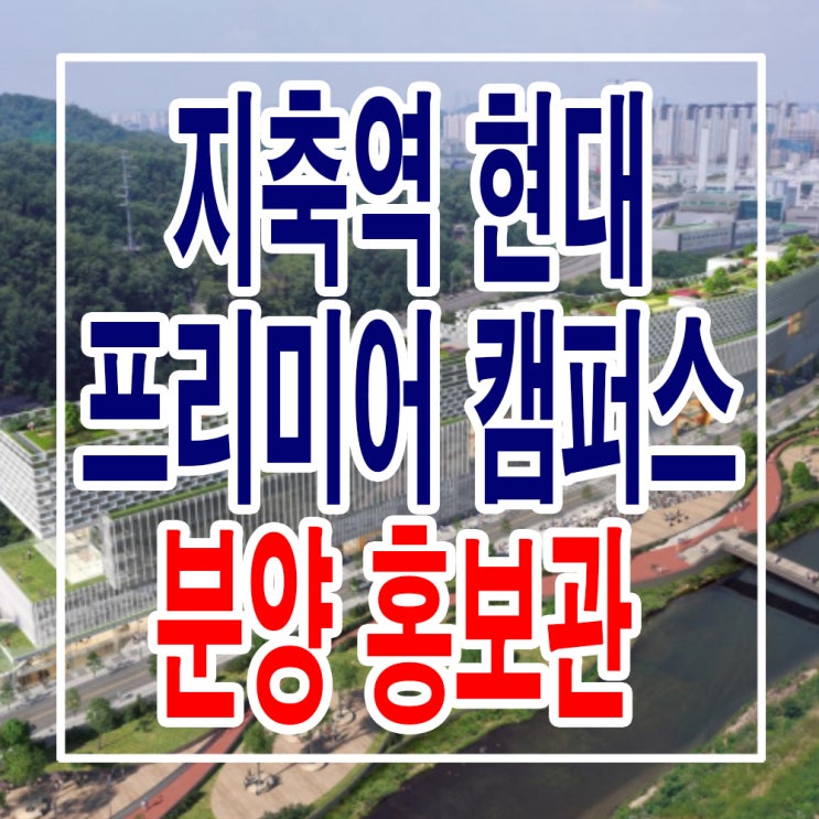  <경기 고양 지식산업센터> 지축역 현대 프리미어 캠퍼스 모델하우스 분양가 삼송 지식산업센터 분양 홍보관