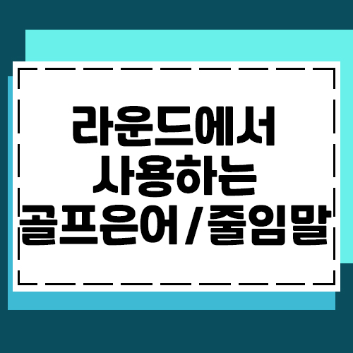  라운드에서 꼭 한번쯤 들어본 골프은어 줄임말