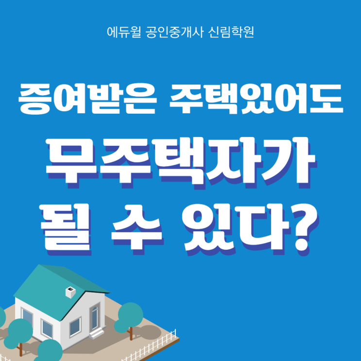[신림사거리 공인중개사학원] 증여받은 시골집이 있어도 무주택자?! 주택이 있어도 무주택자로 인정받는 조건 확인