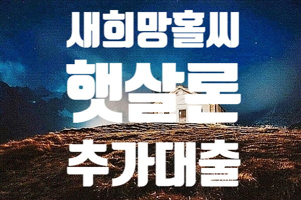  서민지원상품 새희망홀씨 햇살론추가대출 방법