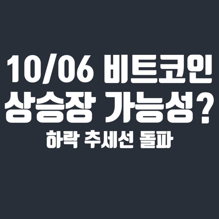  10월 6일 비트코인 분석 : 하락 추세선 돌파, 상승장 가능성 검토
