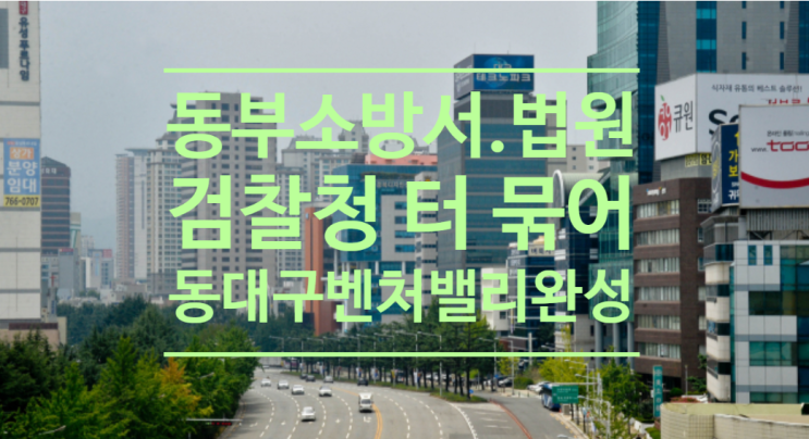  동부소방서.법원.검찰청 터 묶어서 동대구 벤처밸리 완성합니다