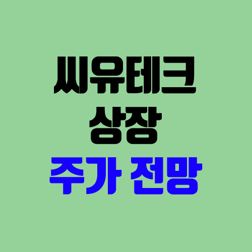 씨유테크 주가 전망 (장외가, 시초가, 보호예수, 장외가격, 따상 가격, 유통 물량) 씨유테크 주가 전망 (장외가, 시초가, 보호예수, 장외가격, 따상 가격, 유통 물량)