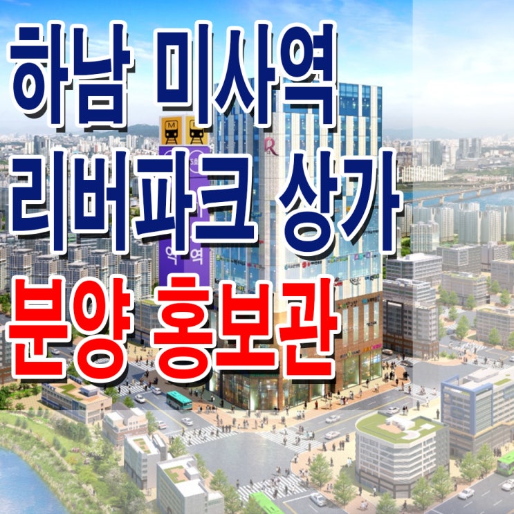  <경기 하남 상가> 하남 미사역 리버파크 1종 위락 상가 분양 홍보관