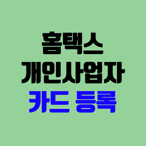 홈택스 사업자카드 등록 방법 (개인사업자 절세 / 체크카드, 신용카드) 홈택스 사업자카드 등록 방법 (개인사업자 절세 / 체크카드, 신용카드)