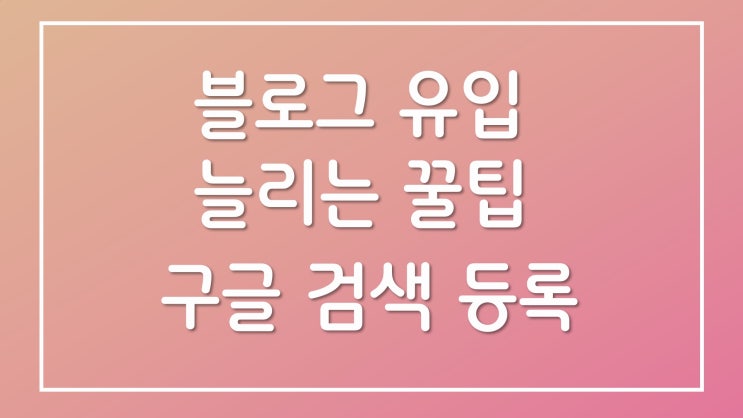  블로그 방문자 유입을 늘리기 위한 구글 검색 등록 방법