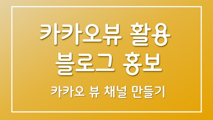  카카오뷰를 활용하여 내 블로그를 홍보해 보자!!