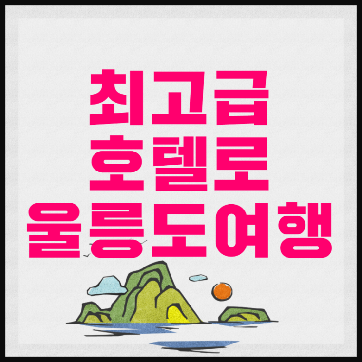  고품격 럭셔리 최고급호텔로 울릉도여행 서울 경기 천안 청주 세종 대전 광주 전주 익산 마산 창원 부산 김해 양산 울산출발  최상급울릉도독도패키지 선박카텔 울릉도렌트카 울릉크루즈