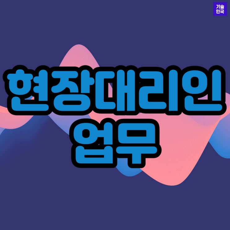  현장대리인 업무