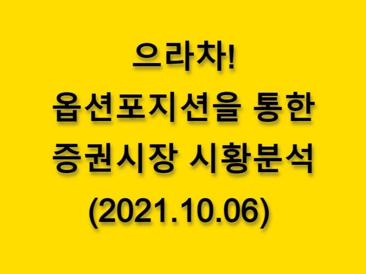  (2021.10.06)으라차! 옵션 포지션을 통한 증권시장 시황분석(only. 코스피 시장)