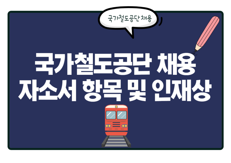  국가철도공단 채용! 국가철도공단 자소서 항목 및 인재상, 연봉 등 총정리