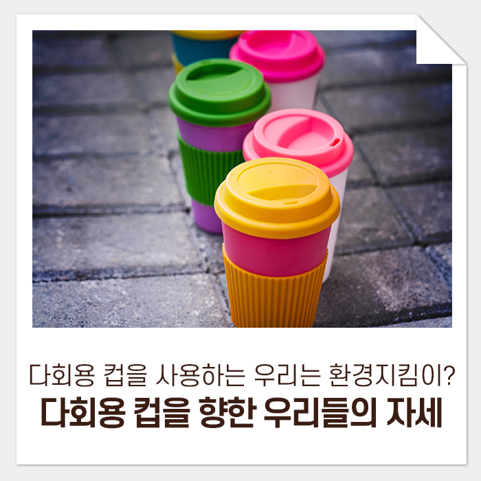  다회용 컵을 사용하는 우리는 환경지킴이? 다회용 컵을 향한 우리들의 자세
