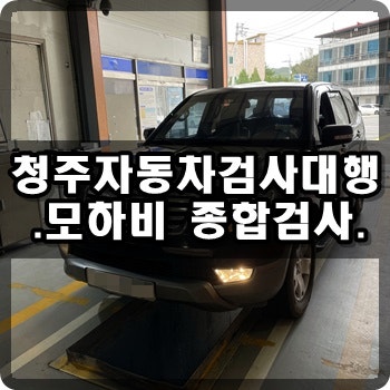 청주자동차검사대행 모하비 종합검사대행_청주검사대행_청주배기가스대행