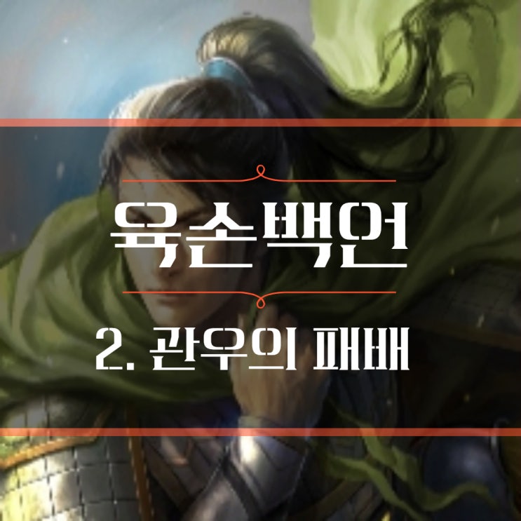  육손 백언, 백면서생이라는 조롱 뒤의 진면목 (2편) : 관우, 유비를 패배 시킨 차세대 리더