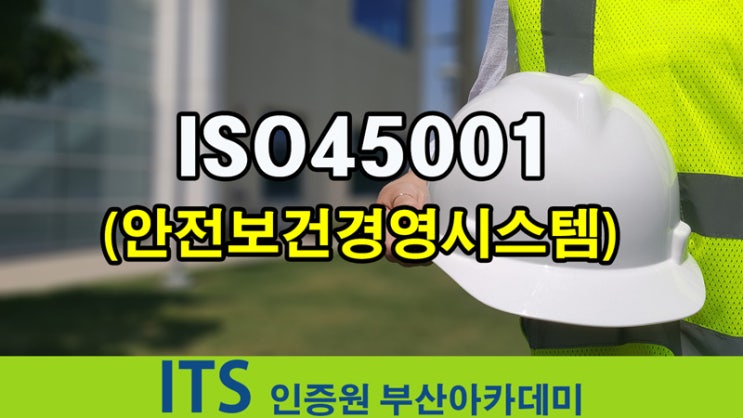  45001 (안전보건경영시스템) 인증 최초심사- 부산울산경남