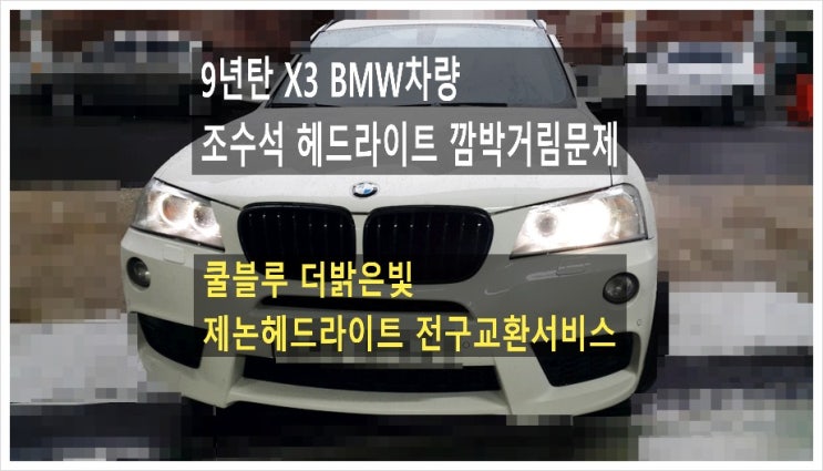  9년탄 X3 BMW차량 조수석 헤드라이트 깜박거림 안들어오는 문제 "쿨블루 밝은빛 제논헤드라이트전구교환서비스",부천아우디폭스바겐수입차정비합성엔진오일소모품교환전문점 K1모터스