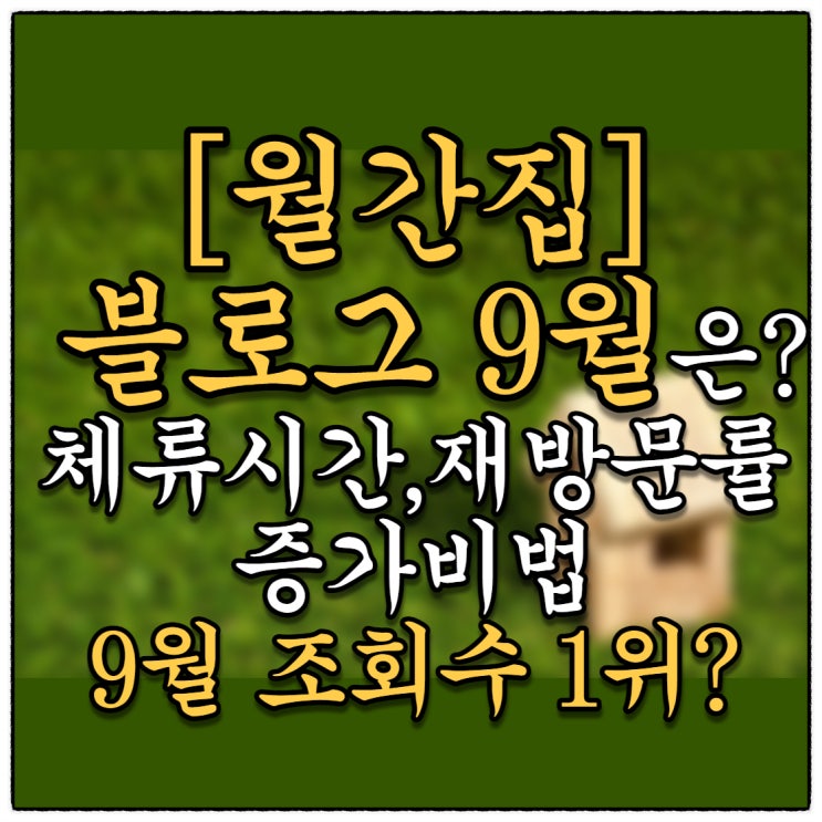 [월간집] 내 블로그 9월은 어땠을까요?(Feat. 체류시간증가와 재방문율폭증, 9월 조회수 1위 글 상위노출분석)