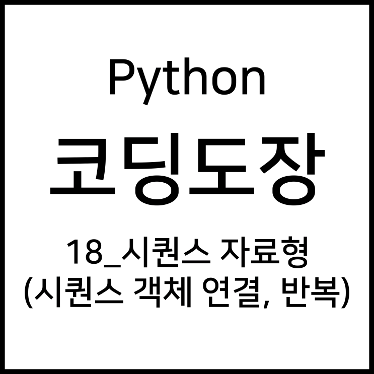 18_시퀀스(sequence) 자료형 (시퀀스 객체 연결, 반복) [Python_코딩도장]