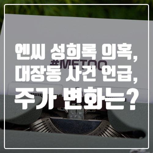  비추천 모바일게임 리니지W 개발사 엔씨소프트 성희롱 의혹 발생 및 대장동 사건 언급, 주가는?