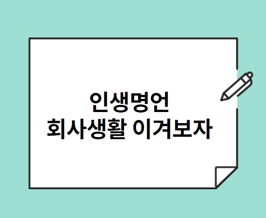  인생 명언 좋은 글들 ... 회사 생활에 필요한 말 모음 ...