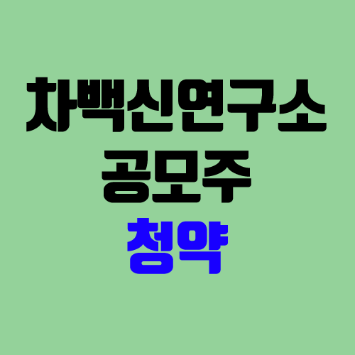 차백신연구소 공모주 청약 (장외가, 공모가, 경쟁률 / 유통 물량 / 보호예수 / 지분) 차백신연구소 공모주 청약 (장외가, 공모가, 경쟁률 / 유통 물량 / 보호예수 / 지분)