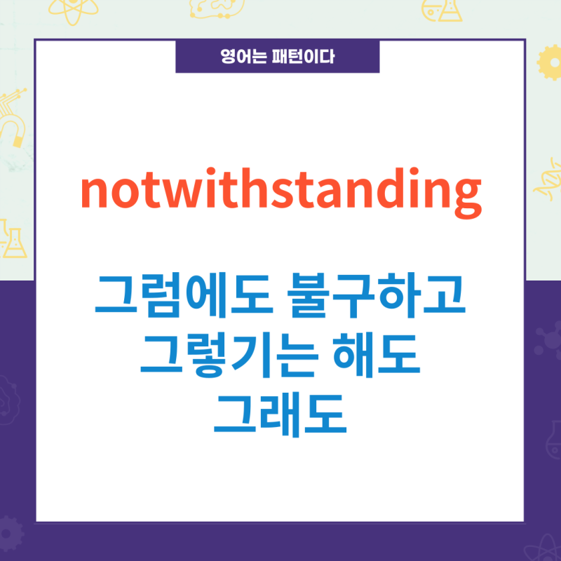[영어는 패턴이다] notwithstanding (그럼에도 불구하고, 그래도) : 네이버 블로그