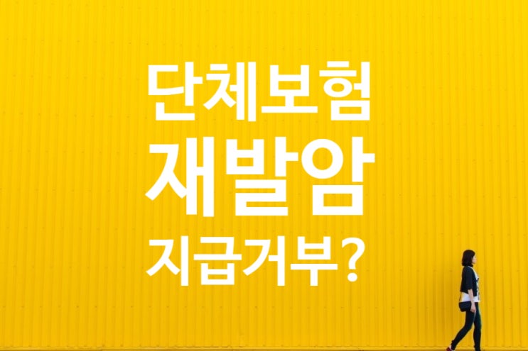  단체보험 암진단비 보험기간 중 진단확정 재발암은 보상불가?