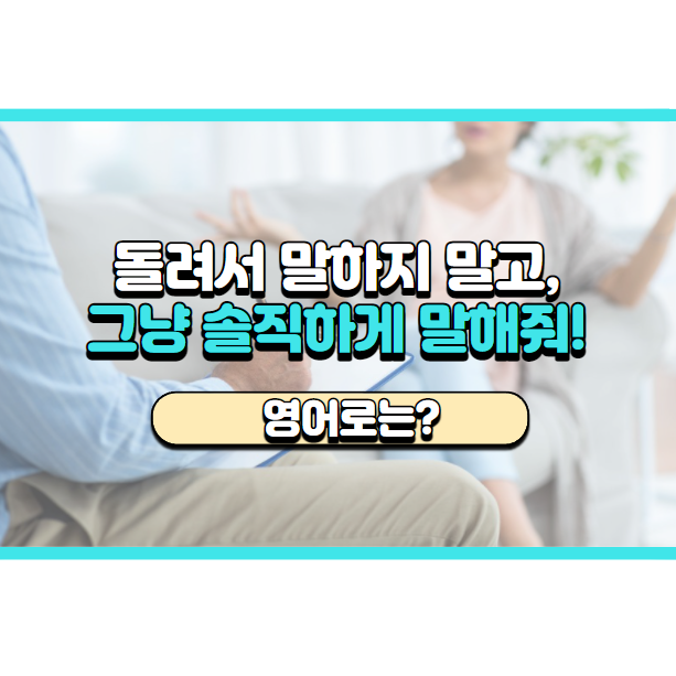  '그냥 솔직하게 말해줘요.' 영어로는? 'Just be straight with me.'