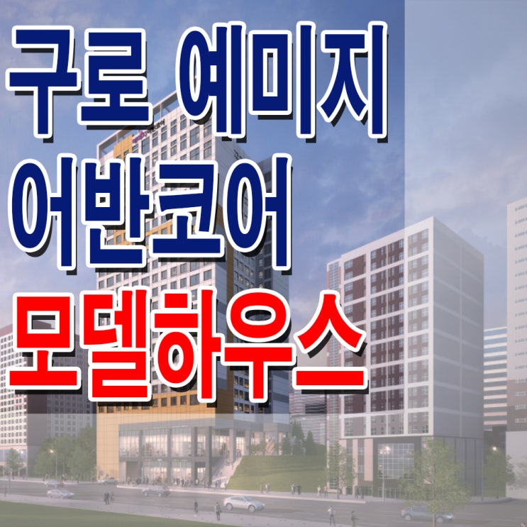  <서울 구로 오피스텔> 구로 예미지 어반코어 모델하우스 분양가 오류동 역세권 투룸 3룸 주거형 오피스텔 분양 홍보관