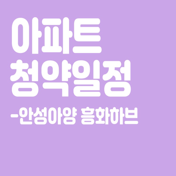  안성아양 흥화하브 청약일정,분양일정,분양가,장점
