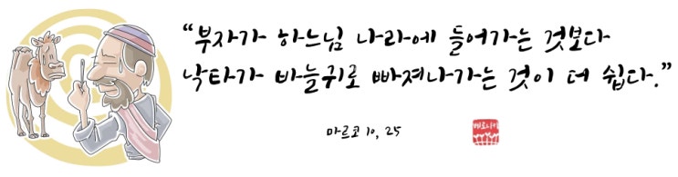 “부자가 하느님 나라에 들어가는 것보다 낙타가 바늘귀로 빠져나가는 것이 더 쉽다.” “부자가 하느님 나라에 들어가는 것보다 낙타가 바늘귀로 빠져나가는 것이 더 쉽다.”