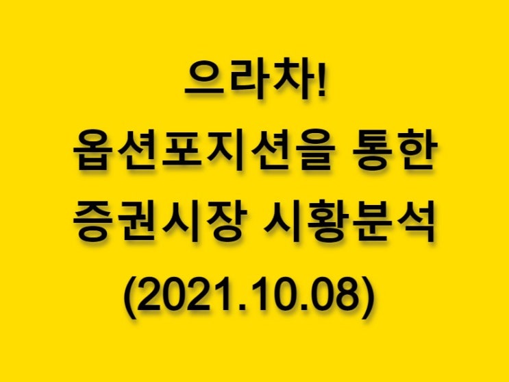  (2021.10.08)으라차! 옵션 포지션을 통한 증권시장 시황분석(only. 코스피 시장)