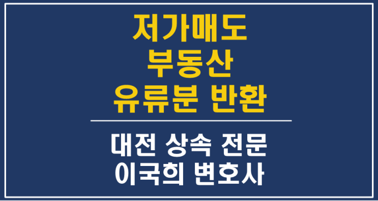  시세보다 저가로 매매/양도된 부동산 아파트 토지, 유류분반환청구소송 - 대전상속변호사, 상속전문변호사