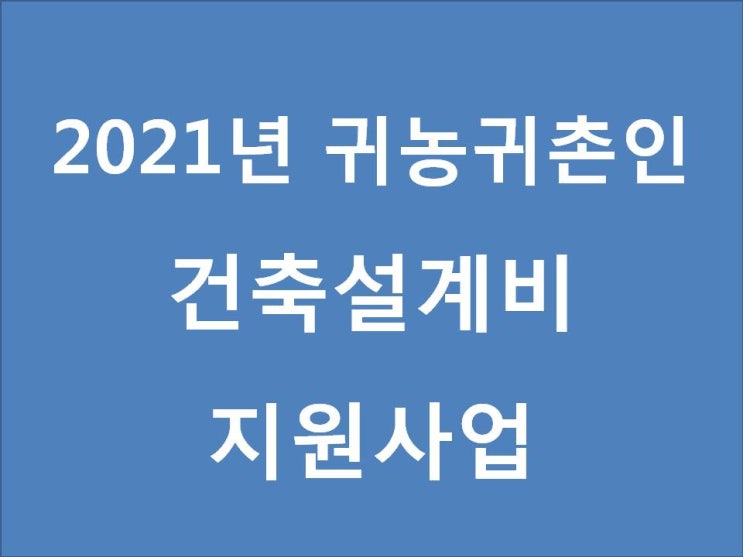  2021년 귀농귀촌인 건축설계비 지원사업