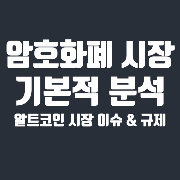  블록체인 업계의 암호화폐 시장 기본적 분석 2편 - 알트코인 시장 이슈 및 규제