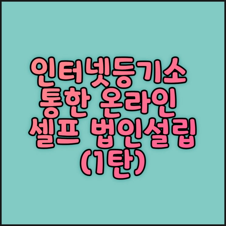  인터넷등기소 통한 온라인 셀프 법인설립(1탄)