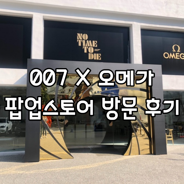  007 오메가 팝업 스토어 다녀온 후기! (feat.007시계)