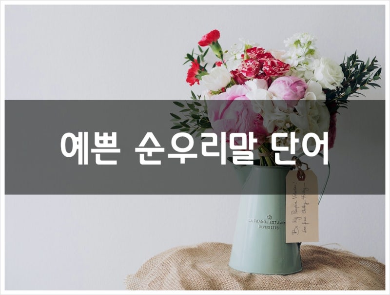 예쁜 순우리말 단어, 사전에 실린 것들만 알려드려요 : 네이버 블로그 예쁜 순우리말 단어, 사전에 실린 것들만 알려드려요 : 네이버 블로그