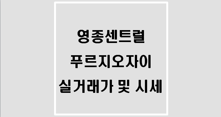  영종센트럴푸르지오자이 실거래가 및 시세(21.10.)