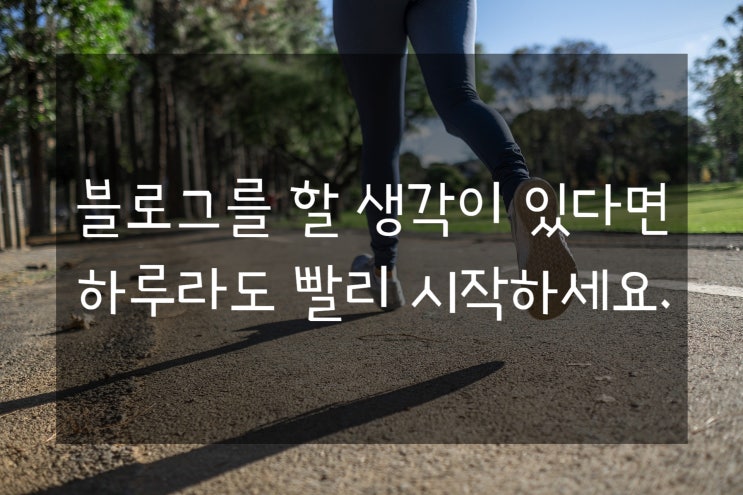  블로그를 할 생각이 있다면 하루라도 빨리 시작하세요.