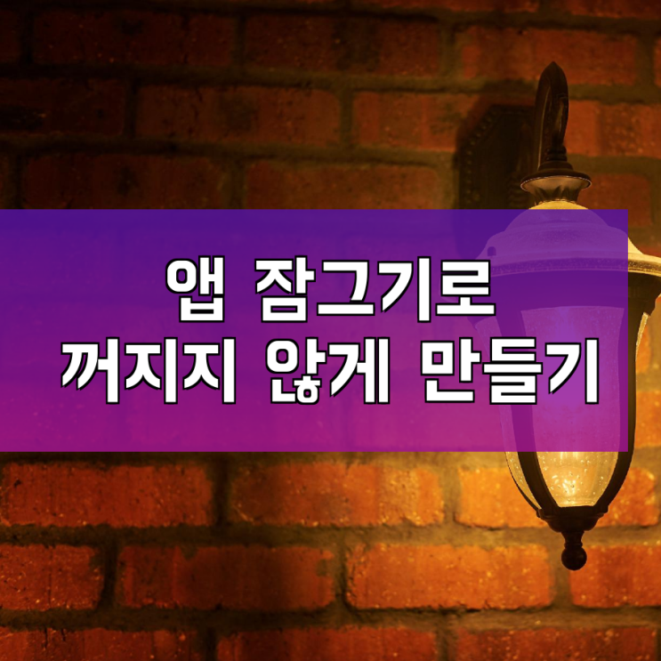 앱 잠그기 활용해서 안 꺼지게 만들기 앱 잠그기 활용해서 안 꺼지게 만들기